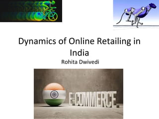 Dynamics of Online Retailing in
India
Rohita Dwivedi
 