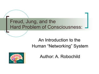 Freud, Jung, and the Hard Problem of Consciousness : An Introduction to the  Human “Networking” System Author: A. Robochild 