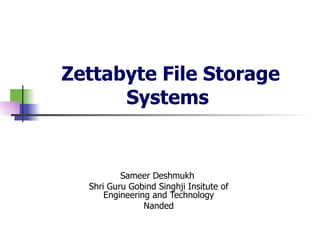 Zettabyte File Storage Systems   Sameer Deshmukh  Shri Guru Gobind Singhji Insitute of Engineering and Technology Nanded 