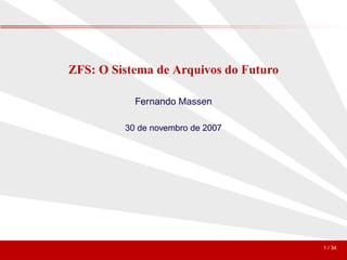 ZFS: O Sistema de Arquivos do Futuro

           Fernando Massen

         30 de novembro de 2007




                                       1 / 34
 