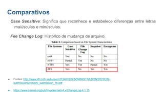Comparativos
Case Sensitive: Significa que reconhece e estabelece diferenças entre letras
maiúsculas e minúsculas.
File Change Log: Histórico de mudança de arquivo.
● Fontes: http://www.idt.mdh.se/kurser/ct3340/ht09/ADMINISTRATION/IRCSE09-
submissions/ircse09_submission_16.pdf
● https://www.kernel.org/pub/linux/kernel/v4.x/ChangeLog-4.1.15
 