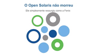 O Open Solaris não morreu
Ele simplesmente ressurgiu como a Fenix
 