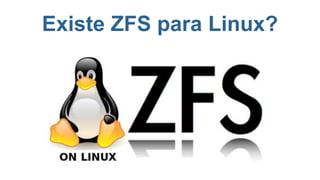 Existe ZFS para Linux?
 
