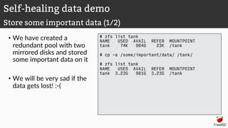 • We have created a
redundant pool with two
mirrored disks and stored
some important data on it
• We will be very sad if the
data gets lost! :-(
# zfs list tank
NAME USED AVAIL REFER MOUNTPOINT
tank 74K 984G 23K /tank
# cp -a /some/important/data/ /tank/
# zfs list tank
NAME USED AVAIL REFER MOUNTPOINT
tank 3.23G 981G 3.23G /tank
Self-healing data demo
Store some important data (1/2)
 
