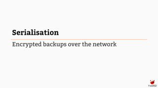 Serialisation
Encrypted backups over the network
 