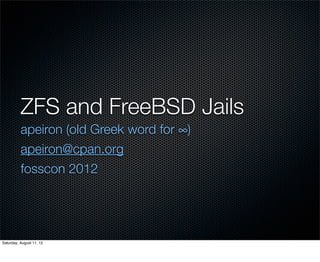 ZFS and FreeBSD Jails
          apeiron (old Greek word for ∞)
          apeiron@cpan.org
          fosscon 2012




Saturday, August 11, 12
 