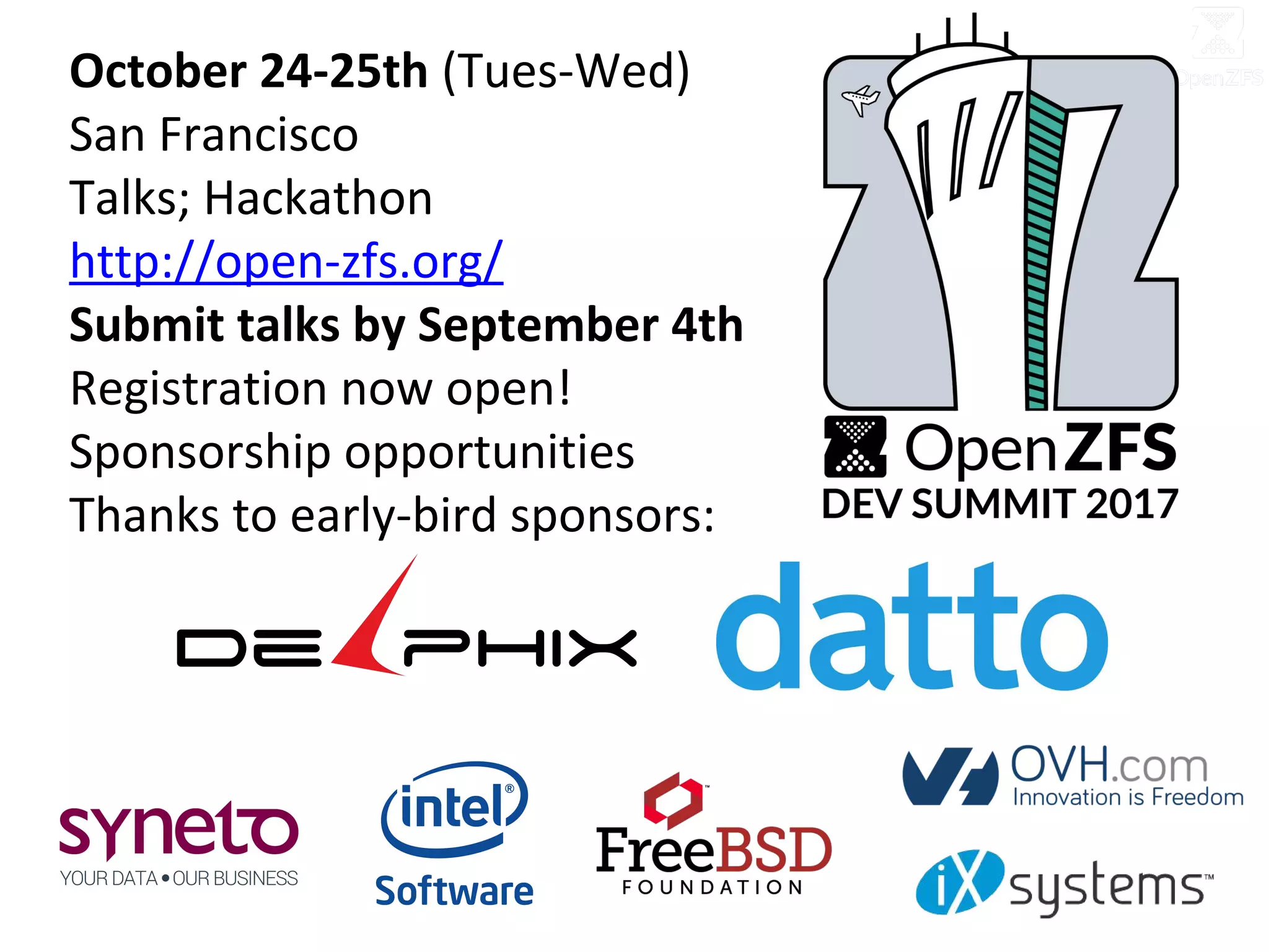 October 24-25th (Tues-Wed)
San Francisco
Talks; Hackathon
http://open-zfs.org/
Submit talks by September 4th
Registration now open!
Sponsorship opportunities
Thanks to early-bird sponsors:
 