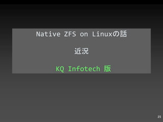 Native ZFS on Linux の話 近況   KQ Infotech  版 