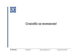 Спасибо за внимание!




ZF Services   28.08.2008 г.   Пресс-конференция/ 15   Олег Молотков/ TMW-1
 