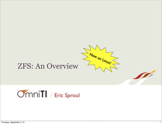 No
wo
nL

ZFS: An Overview

/ Eric Sproul

Thursday, November 14, 13

inux
!

 