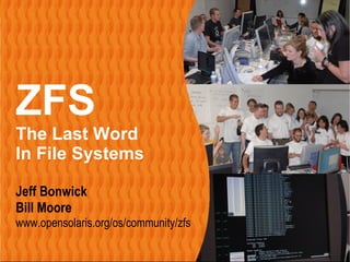 ZFS – The Last Word in File Systems     Page 1




 ZFS
 The Last Word
 In File Systems

 Jeff Bonwick
 Bill Moore
 www.opensolaris.org/os/community/zfs
 