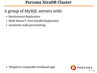 Percona XtraDB Cluster
A group of MySQL servers with:
Synchronous Replication
Multi Master*, True Parallel Replication
Automatic node provisioning
*Requires compatible workload type
23 / 50
 