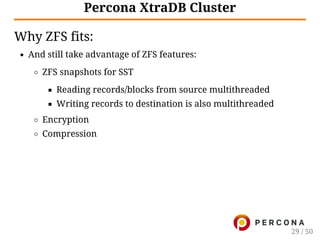 Percona XtraDB Cluster
Why ZFS fits:
And still take advantage of ZFS features:
ZFS snapshots for SST
Reading records/blocks from source multithreaded
Writing records to destination is also multithreaded
Encryption
Compression
29 / 50
 
