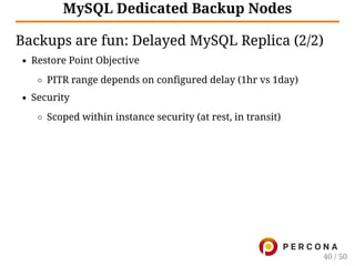 MySQL Dedicated Backup Nodes
Backups are fun: Delayed MySQL Replica (2/2)
Restore Point Objective
PITR range depends on configured delay (1hr vs 1day)
Security
Scoped within instance security (at rest, in transit)
40 / 50
 