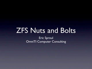 ZFS Nuts and Bolts
          Eric Sproul
  OmniTI Computer Consulting
 