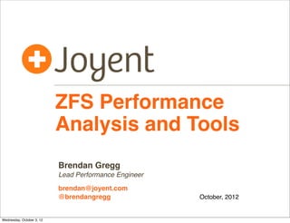 ZFS Performance
Analysis and Tools
Brendan Gregg
Lead Performance Engineer
brendan@joyent.com
@brendangregg

ZFS Day
Octob...