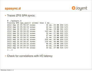 metaslab_free.d, cont.

•

Written in DTrace

dtrace:::BEGIN
{
printf(Tracing ZFS metaslab alloc.
`metaslab_df_free_pct);
}

metaslab_df_free_pct = %d %%n,

fbt::metaslab_df_alloc:entry
{
this-pct = args[0]-sm_space * 100 / args[0]-sm_size;
@[this-pct] = count();
}
profile:::tick-1s
{
printf(n%Y free %%pct by allocations:, walltimestamp);
printa(@);
trunc(@);
}

•

metaslab_free.d is also on github

 