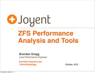 ZFS Performance
Analysis and Tools
Brendan Gregg
Lead Performance Engineer
brendan@joyent.com
@brendangregg

ZFS Day
October, 2012

 