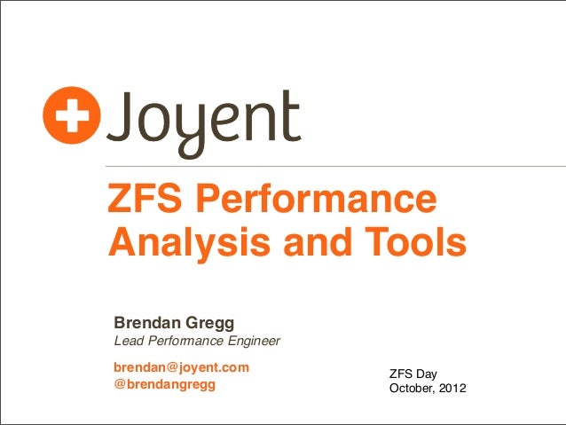 ZFS Performance
Analysis and Tools
Brendan Gregg
Lead Performance Engineer
brendan@joyent.com
@brendangregg

ZFS Day
Octob...