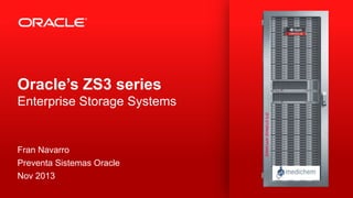 Oracle’s ZS3 series
Enterprise Storage Systems

Fran Navarro
Preventa Sistemas Oracle
Nov 2013
1

Copyright © 2013, Oracle and/or its affiliates. All rights reserved.

 