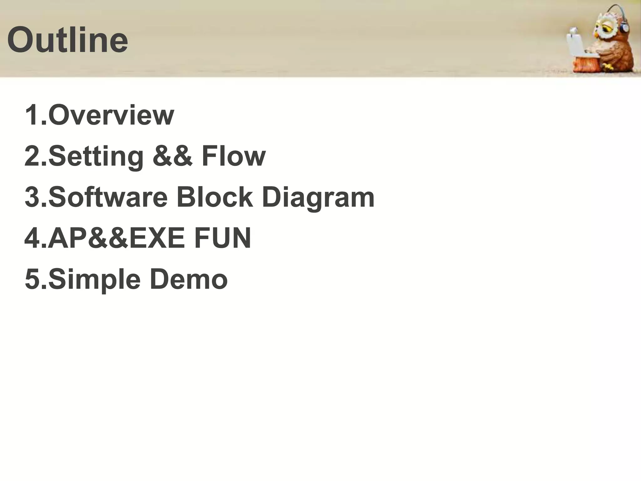 Outline
1.Overview
2.Setting && Flow
3.Software Block Diagram
4.AP&&EXE FUN
5.Simple Demo
 