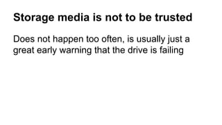 Storage media is not to be trusted 
Does not happen too often, is usually just a 
great early warning that the drive is failing 
 