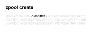 zpool create 
zpool create tank -o ashift=12 -O compression=lz4 mirror 
ata-WDC_WD1002FAEX-00Y9A0_WD-WCAW32714185 
ata-WDC_WD1002FAEX-00Z3A0_WD-WMATR0443468 
 