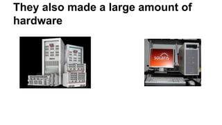 They also made a large amount of 
hardware 
 