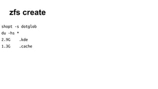 zfs create 
shopt -s dotglob 
du -hs * 
2.9G .kde 
1.3G .cache 
 