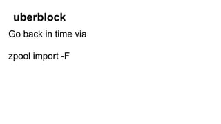 uberblock 
Go back in time via 
zpool import -F 
 