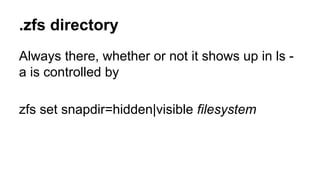 .zfs directory 
Always there, whether or not it shows up in ls - 
a is controlled by 
zfs set snapdir=hidden|visible filesystem 
 
