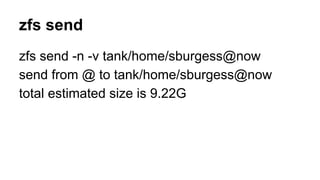 zfs send 
zfs send -n -v tank/home/sburgess@now 
send from @ to tank/home/sburgess@now 
total estimated size is 9.22G 
 