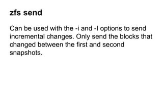 zfs send 
Can be used with the -i and -I options to send 
incremental changes. Only send the blocks that 
changed between the first and second 
snapshots. 
 
