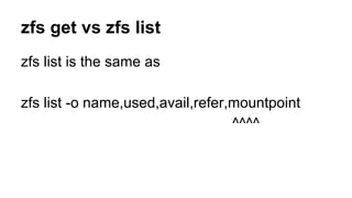zfs get vs zfs list 
zfs list is the same as 
zfs list -o name,used,avail,refer,mountpoint 
^^^^ 
 