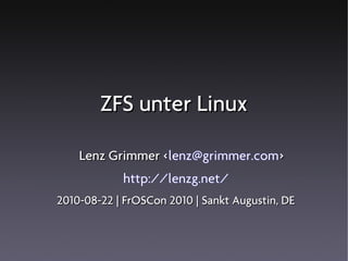 ZFS unter Linux

    Lenz Grimmer <lenz@grimmer.com>
                 <
            http://lenzg.net/
2010-08-22 | FrOSCon 2010 | Sankt Augustin, DE
 