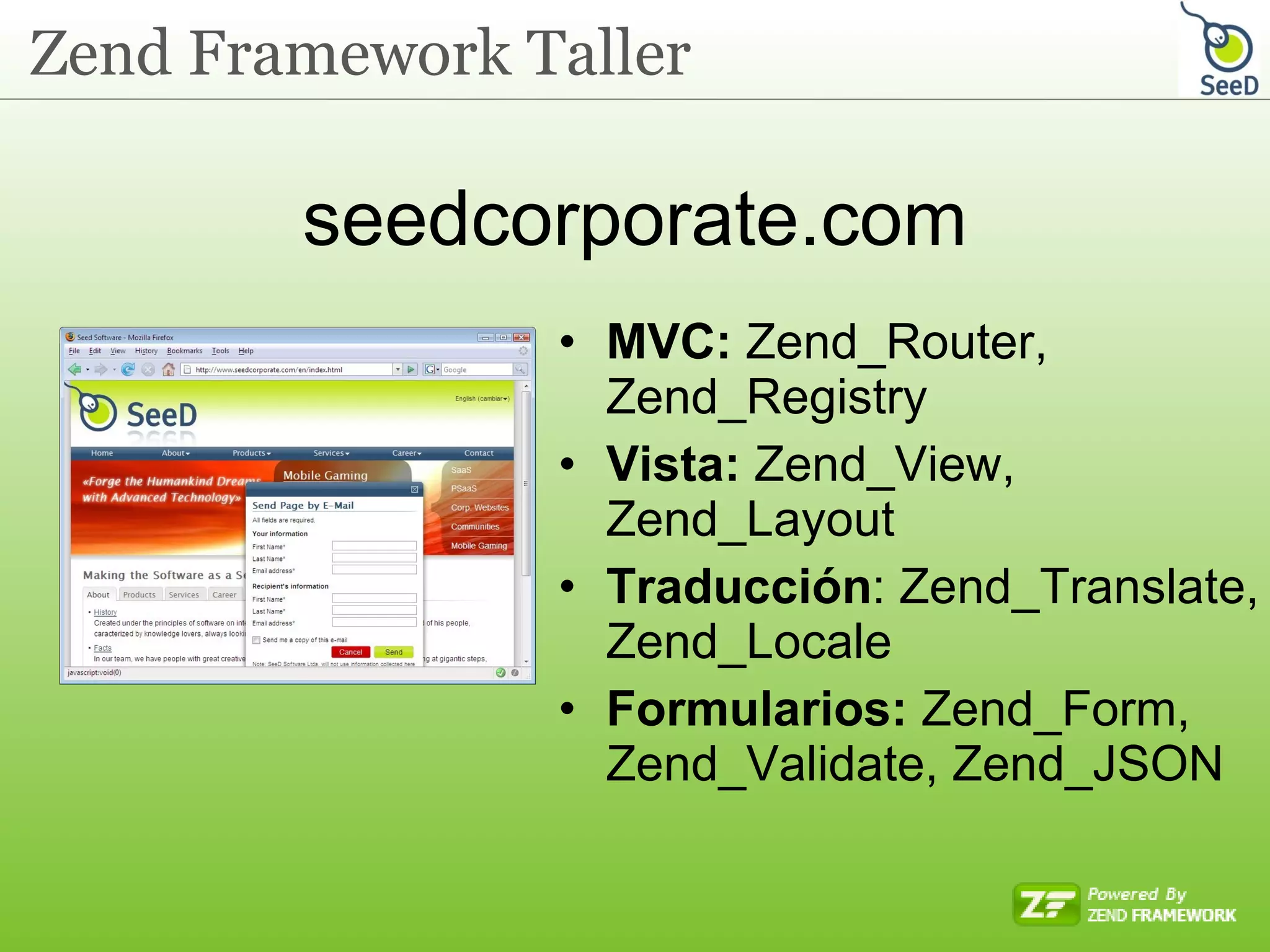seedcorporate.com MVC:  Zend_Router , Zend_Registry Vista:  Zend_View, Zend_Layout Traducción : Zend_Translate, Zend_Locale Formularios:  Zend_Form, Zend_Validate, Zend_JSON 