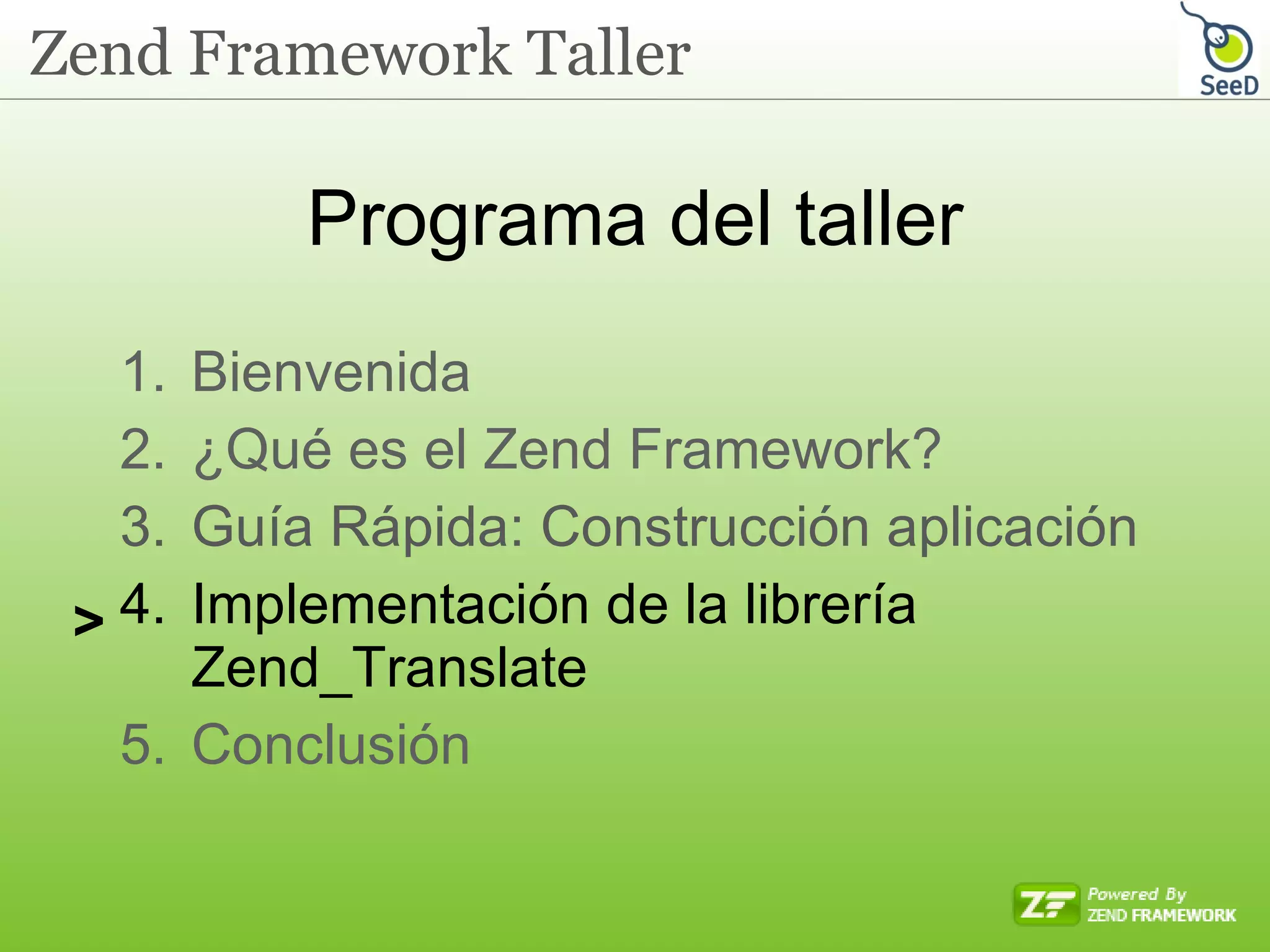 Programa del taller Bienvenida ¿Qué es el Zend Framework? Guía Rápida: Construcción aplicación Implementación de la librería Zend_Translate Conclusión  > 