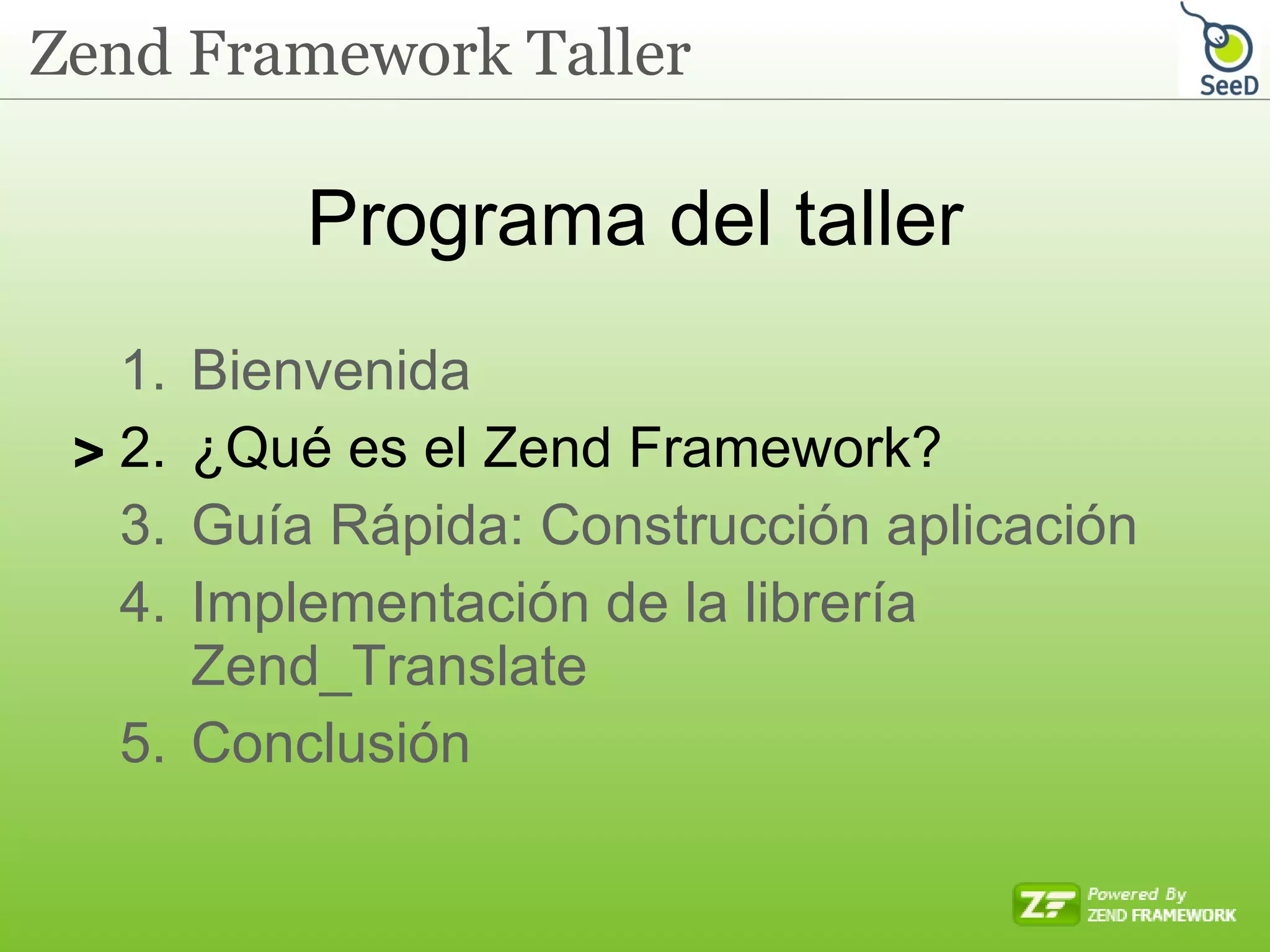 Programa del taller Bienvenida ¿Qué es el Zend Framework? Guía Rápida: Construcción aplicación Implementación de la librería Zend_Translate Conclusión  > 