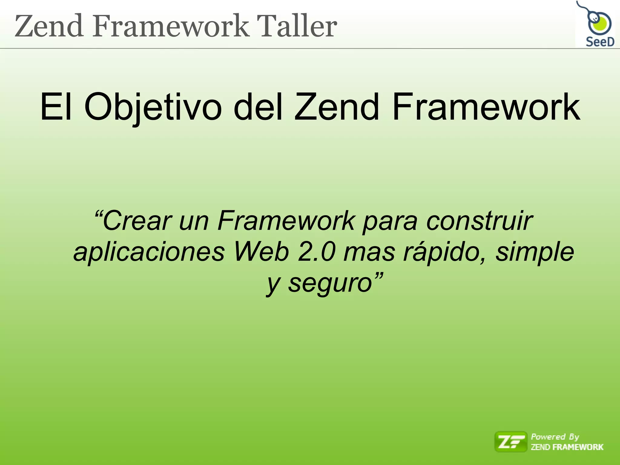 El Objetivo del Zend Framework “ Crear un Framework para construir aplicaciones Web 2.0 mas rápido, simple y seguro” 