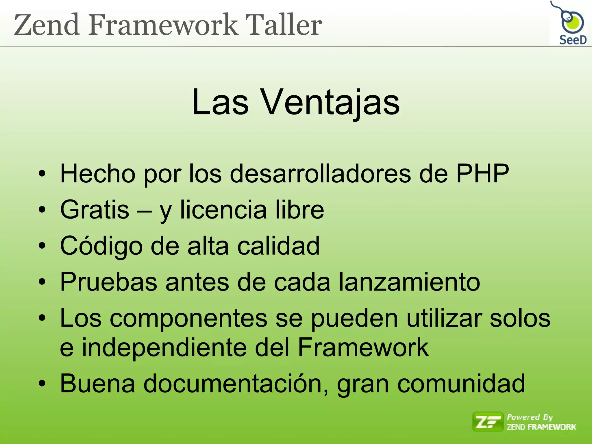 Las Ventajas Hecho por los desarrolladores de PHP Gratis – y licencia libre Código de alta calidad Pruebas antes de cada lanzamiento Los componentes se pueden utilizar solos e independiente del Framework Buena documentación, gran comunidad 