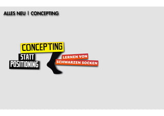 ALLES NEU | CONCEPTING




       CONCEPTING
      STATT             LERNEN VON
  POSITIONING        SCHWARZEN SOCKEN
 