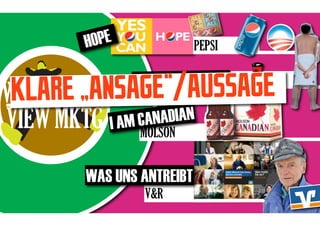 HOPE               PEPSI


 KLARE „ANSAGE“/AUSSAGE
WORLD
                THE AXE-EFFECT    AXE


VIEW MKTG   I AM CA NADIAN
                MOLSON


       WAS UNS ANTREIBT
                 V&R
 