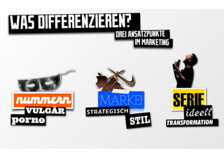 WAS DIFFERENZIERENI?ANSATZPUNKTE
                 DRE
                             IM MARKETING




 numme n
   VULGÄR
                  MARKE!                    SERIEll
porno
               STRATEGISCH
                             STIL
                                              idee
                                        TRANSFORMATION
 