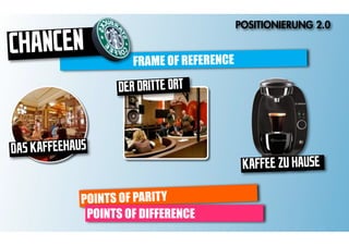 POSITIONIERUNG 2.0

CHANCEN               FRAME OF REFERENCE

                   DER DRITTE ORT



DAS KAFFEEHAUS
                                            KAFFEE ZU HAUSE

             POINTS OF PARITY
              POINTS OF DIFFERENCE
 