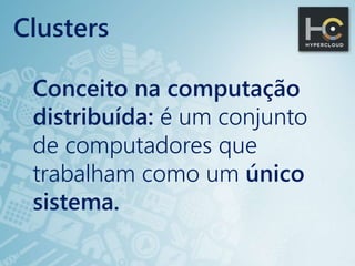 Clusters
Conceito na computação
distribuída: é um conjunto
de computadores que
trabalham como um único
sistema.
 