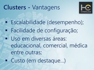  Escalabilidade (desempenho);
 Facilidade de configuração;
 Uso em diversas áreas:
educacional, comercial, médica
entre outras;
 Custo (em destaque...)
Clusters - Vantagens
 