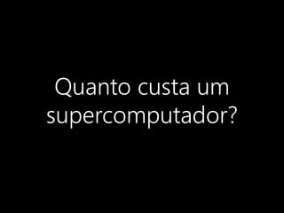 Quanto custa um
supercomputador?
 