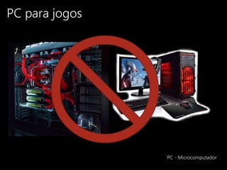 PC para jogos
PC - Microcomputador
 