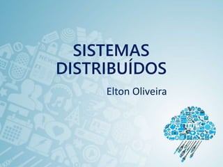 SISTEMAS
DISTRIBUÍDOS
Elton Oliveira
 