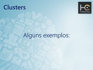 Alguns exemplos:
Clusters
 